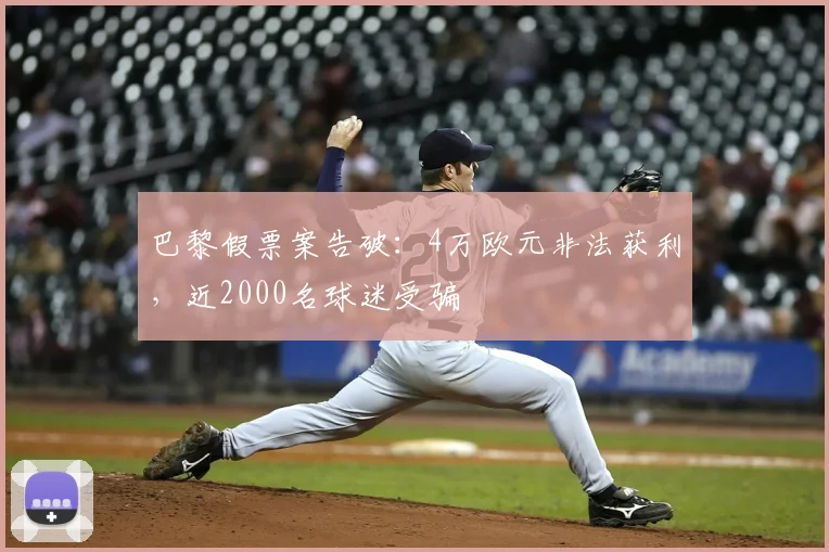 巴黎假票案告破：4万欧元非法获利，近2000名球迷受骗