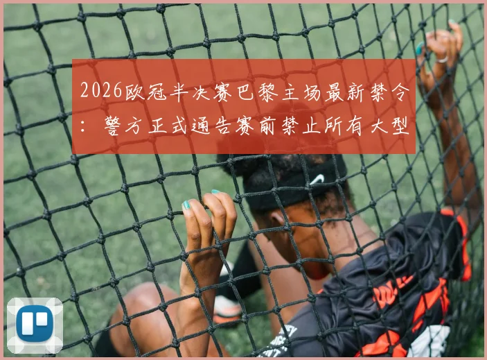 2026欧冠半决赛巴黎主场最新禁令:警方正式通告赛前禁止所有大型集会活动详情解读