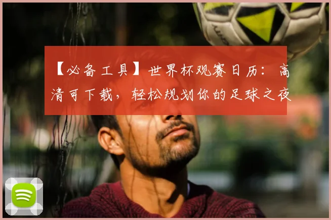 【必备工具】世界杯观赛日历：高清可下载，轻松规划你的足球之夜