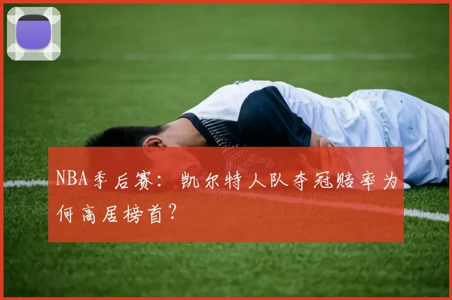 NBA季后赛:凯尔特人队夺冠赔率为何高居榜首?