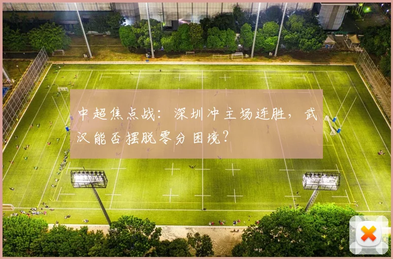 中超焦点战：深圳冲主场连胜，武汉能否摆脱零分困境？