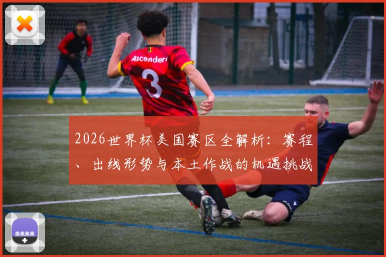2026世界杯美国赛区全解析:赛程、出线形势与本土作战的机遇挑战
