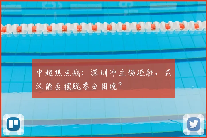 中超焦点战:深圳冲主场连胜,武汉能否摆脱零分困境?