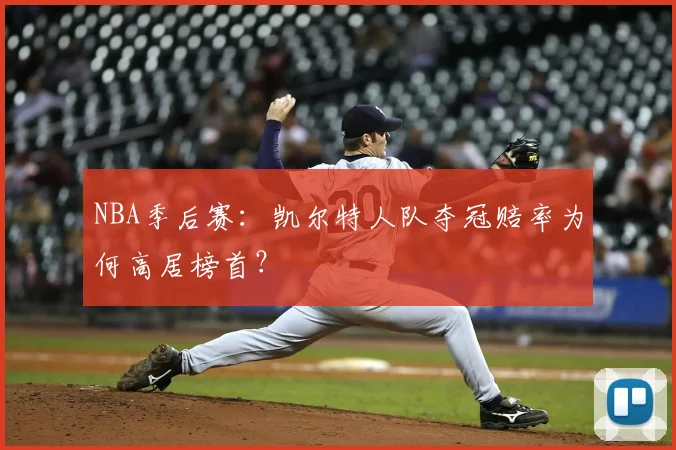 NBA季后赛:凯尔特人队夺冠赔率为何高居榜首?