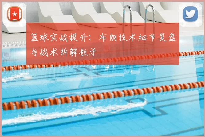 篮球实战提升:布朗技术细节复盘与战术拆解教学